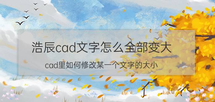 浩辰cad文字怎么全部变大 cad里如何修改某一个文字的大小？